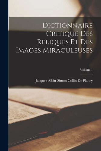 Cover image for Dictionnaire Critique Des Reliques Et Des Images Miraculeuses; Volume 1