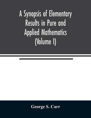 A Synopsis of Elementary Results in Pure and Applied Mathematics (Volume I)