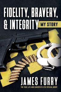 Cover image for Fidelity, Bravery, & Integrity: My Story: The True Life and Career of a FBI Special Agent