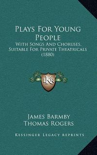 Cover image for Plays for Young People: With Songs and Choruses, Suitable for Private Theatricals (1880)