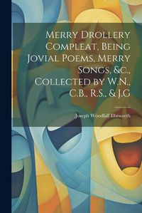 Cover image for Merry Drollery Compleat, Being Jovial Poems, Merry Songs, &c., Collected by W.N., C.B., R.S., & J.G