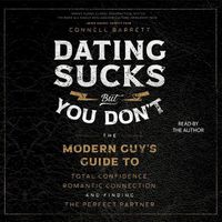 Cover image for Dating Sucks, But You Don't: The Modern Guy's Guide to Total Confidence, Romantic Connection, and Finding the Perfect Partner