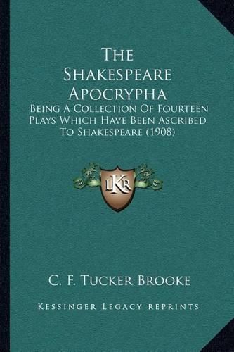 The Shakespeare Apocrypha: Being a Collection of Fourteen Plays Which Have Been Ascribed to Shakespeare (1908)