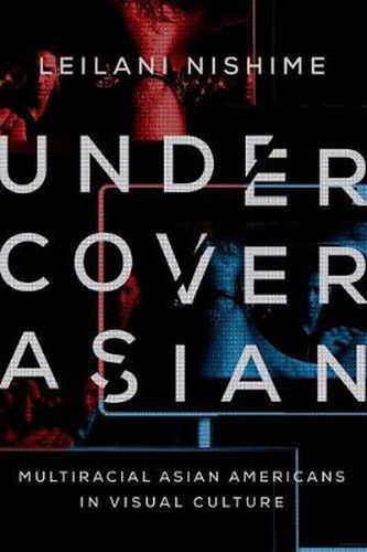Cover image for Undercover Asian: Multiracial Asian Americans in Visual Culture