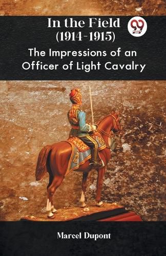 Cover image for In the Field (1914-1915) the Impressions of an Officer of Light Cavalry