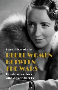 Cover image for Rebel Women Between the Wars: Fearless Writers and Adventurers