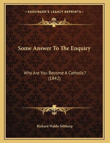 Cover image for Some Answer to the Enquiry: Why Are You Become a Catholic? (1842)