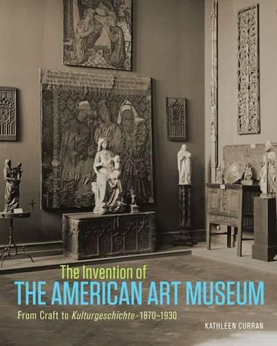 Cover image for The Invention of the American Art Museum From Craft to Kulturgeschichte, 1870-1930