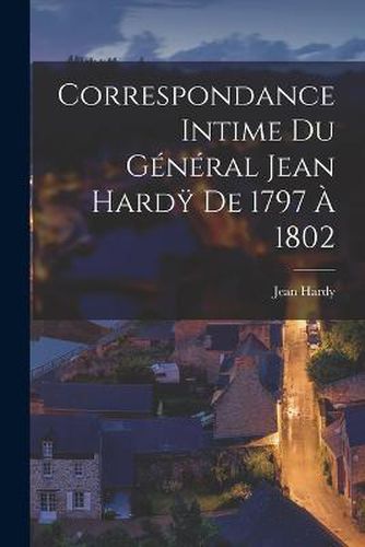 Correspondance Intime du General Jean Hard&#255; de 1797 a 1802