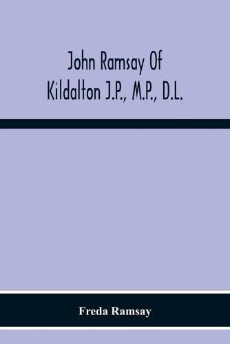 John Ramsay Of Kildalton J.P., M.P., D.L.; Being An Account Of His Life In Islay And Including The Diary Of His Trip To Canada In 1870