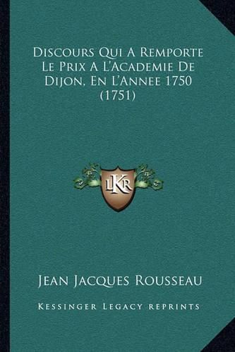 Discours Qui a Remporte Le Prix A L'Academie de Dijon, En L'Annee 1750 (1751)