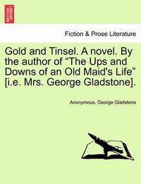 Cover image for Gold and Tinsel. a Novel. by the Author of  The Ups and Downs of an Old Maid's Life  [I.E. Mrs. George Gladstone].