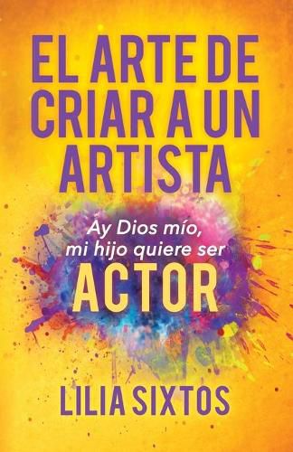 Cover image for El Arte de Criar A Un Artista: Ay Dios mio, mi hijo quiere ser Actor