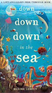 Cover image for Down Down Down in the Sea: A lift-and-learn peek-through book