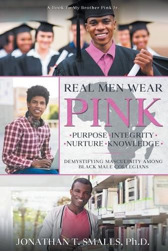 Cover image for Real Men Wear Pink: Purpose-Integrity-Nurture-Knowledge: Demystifying Masculinity Among Black Male Collegians