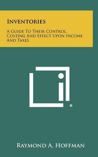 Cover image for Inventories: A Guide to Their Control, Costing and Effect Upon Income and Taxes