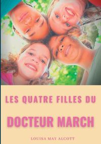 Cover image for Les quatre filles du Docteur March: un grand classique de la litterature jeunesse de l'americaine Louisa May Alcott (titre original: Little Women)