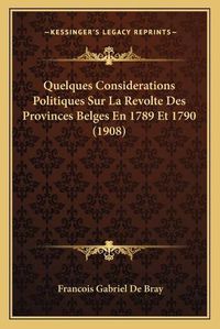 Cover image for Quelques Considerations Politiques Sur La Revolte Des Provinces Belges En 1789 Et 1790 (1908)