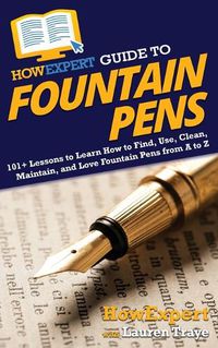 Cover image for HowExpert Guide to Fountain Pens: 101+ Lessons to Learn How to Find, Use, Clean, Maintain, and Love Fountain Pens from A to Z