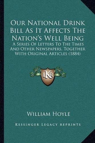 Cover image for Our National Drink Bill as It Affects the Nation's Well Being: A Series of Letters to the Times and Other Newspapers, Together with Original Articles (1884)