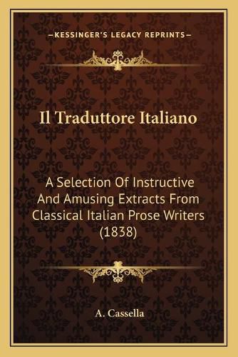 Cover image for Il Traduttore Italiano: A Selection of Instructive and Amusing Extracts from Classical Italian Prose Writers (1838)