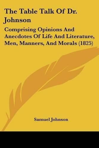 Cover image for The Table Talk Of Dr. Johnson: Comprising Opinions And Anecdotes Of Life And Literature, Men, Manners, And Morals (1825)