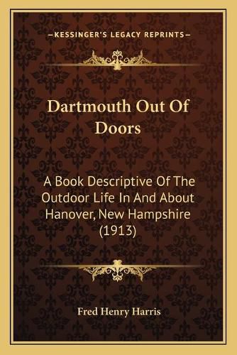 Cover image for Dartmouth Out of Doors: A Book Descriptive of the Outdoor Life in and about Hanover, New Hampshire (1913)