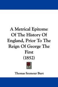 Cover image for A Metrical Epitome Of The History Of England, Prior To The Reign Of George The First (1852)