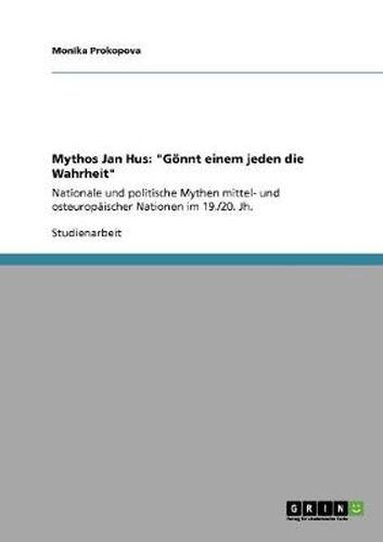 Cover image for Mythos Jan Hus: Goennt einem jeden die Wahrheit: Nationale und politische Mythen mittel- und osteuropaischer Nationen im 19./20. Jh.