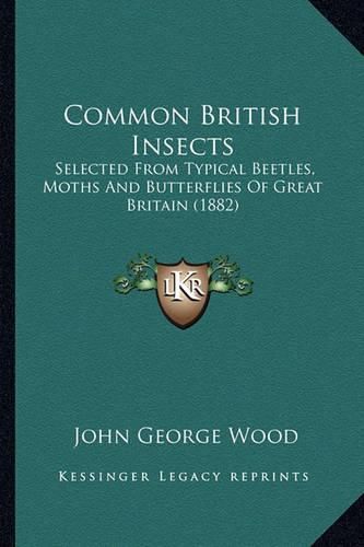 Common British Insects: Selected from Typical Beetles, Moths and Butterflies of Great Britain (1882)