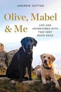 Cover image for Olive, Mabel & Me: Life and Adventures with Two Very Good Dogs