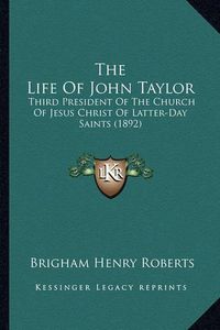 Cover image for The Life of John Taylor: Third President of the Church of Jesus Christ of Latter-Day Saints (1892)