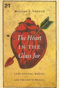 Cover image for The Heart in the Glass Jar: Love Letters, Bodies, and the Law in Mexico