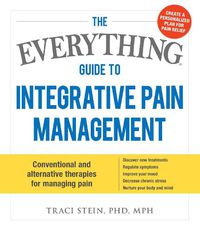 Cover image for The Everything Guide To Integrative Pain Management: Conventional and Alternative Therapies for Managing Pain - Discover New Treatments, Regulate Symptoms, Improve Your Mood, Decrease Chronic Stress, and Nurture Your Body and Mind