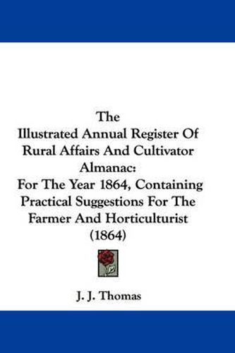 Cover image for The Illustrated Annual Register of Rural Affairs and Cultivator Almanac: For the Year 1864, Containing Practical Suggestions for the Farmer and Horticulturist (1864)