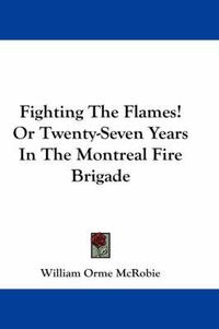 Cover image for Fighting the Flames! or Twenty-Seven Years in the Montreal Fire Brigade