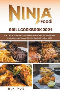 Cover image for Ninja Foodi Grill Cookbook 2021: The Quick, Easy and Delicious Grill Recipes for Beginners and Advanced Users With Ninja Foodi Indoor Grill