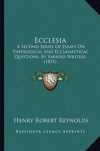 Cover image for Ecclesia: A Second Series of Essays on Theological and Ecclesiastical Questions, by Various Writers (1871)