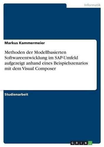 Cover image for Methoden Der Modellbasierten Softwareentwicklung Im SAP-Umfeld Aufgezeigt Anhand Eines Beispielszenarios Mit Dem Visual Composer