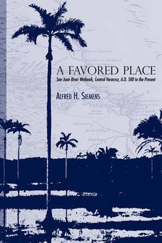 Cover image for A Favored Place: San Juan River Wetlands, Central Veracruz, A.D. 500 to the Present