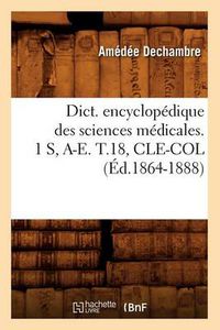 Cover image for Dict. Encyclopedique Des Sciences Medicales. 1 S, A-E. T.18, Cle-Col (Ed.1864-1888)