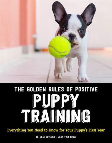 The Golden Rules of Positive Puppy Training: Everything You Need to Know for Your Puppy's First Year