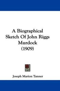 Cover image for A Biographical Sketch of John Riggs Murdock (1909)