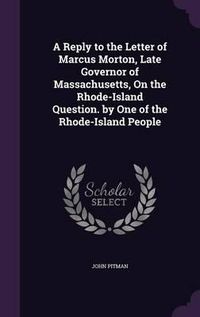 Cover image for A Reply to the Letter of Marcus Morton, Late Governor of Massachusetts, on the Rhode-Island Question. by One of the Rhode-Island People