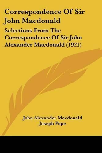 Cover image for Correspondence of Sir John MacDonald: Selections from the Correspondence of Sir John Alexander MacDonald (1921)