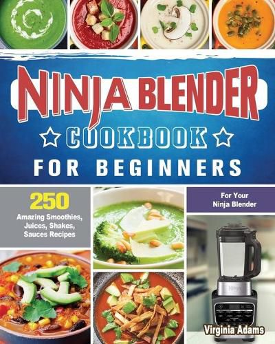 Ninja Blender Cookbook For Beginners: 250 Amazing Smoothies, Juices, Shakes, Sauces Recipes for Your Ninja Blender