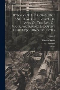 Cover image for History Of The Commerce And Town Of Liverpool, And Of The Rise Of Manufacturing Industry In The Adjoining Counties