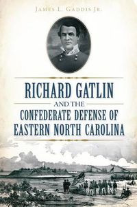 Cover image for Richard Gatlin and the Confederate Defense of Eastern North Carolina