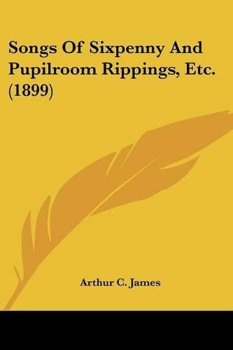 Cover image for Songs of Sixpenny and Pupilroom Rippings, Etc. (1899)