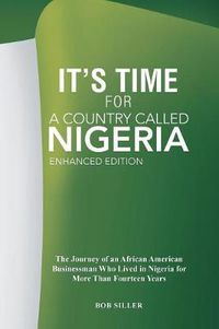 Cover image for It's Time for A Country Called Nigeria: The Journey of an African American Businessman Who Lived in Nigeria for More Than Fourteen Years